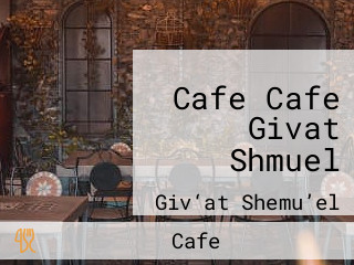 Cafe Cafe Givat Shmuel