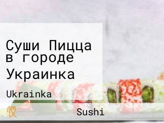 Суши Пицца в городе Украинка